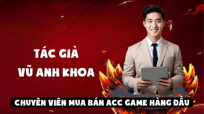 Tác Giả Vũ Anh Khoa – Chuyên Viên Mua Bán Acc Game Hàng Đầu